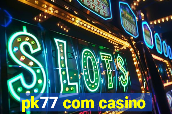 pk77 com casino